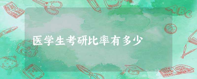 医学生考研比率有多少 医学生考研比率有多少