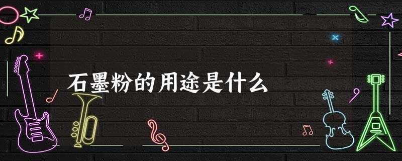 石墨粉的用途是什么 石墨粉的用途是什么