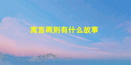 寓言两则有什么故事 寓言两则有什么故事