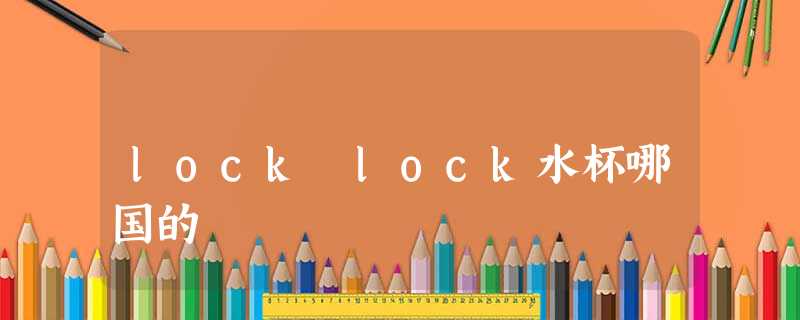 lock lock水杯哪国的 lock lock水杯哪国的