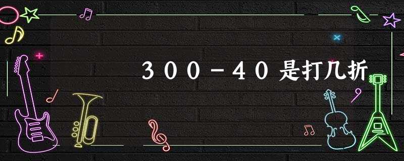 300-40是打几折 300-40是打几折