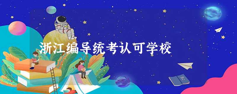 浙江编导统考认可学校 浙江编导统考认可学校