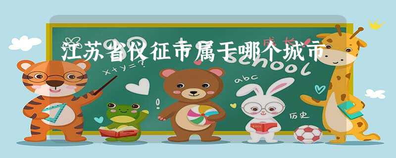 江苏省仪征市属于哪个城市 江苏省仪征市属于哪个城市