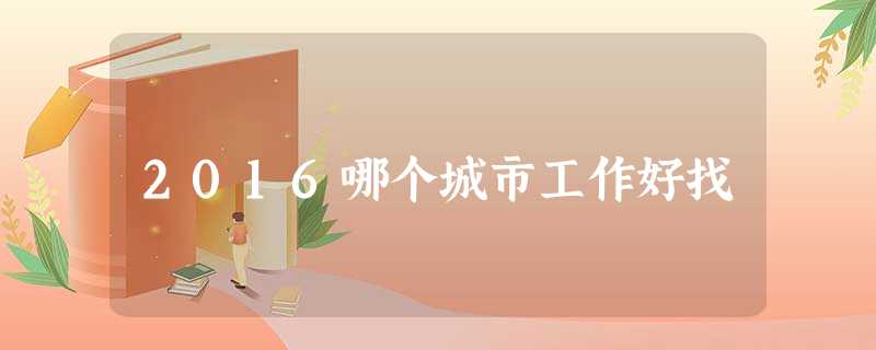 2016哪个城市工作好找 2016哪个城市工作好找