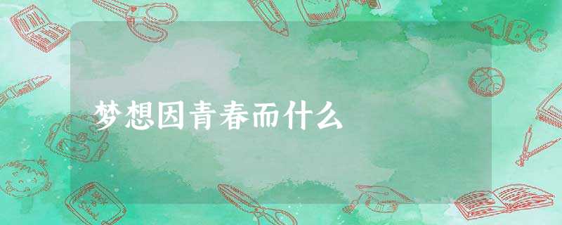 梦想因青春而什么 梦想因青春而什么