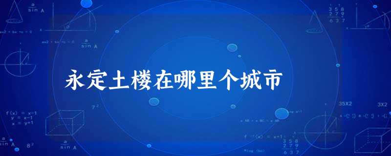 永定土楼在哪里个城市 永定土楼在哪里个城市