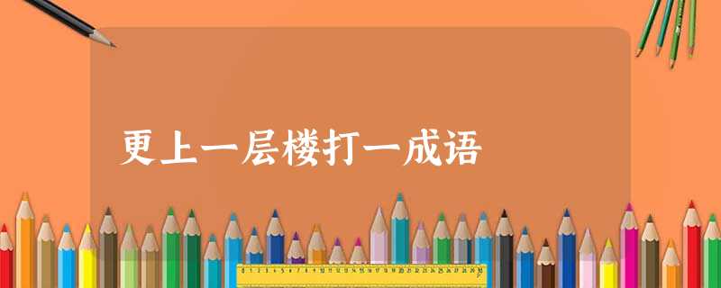 更上一层楼打一成语 更上一层楼打一成语