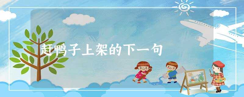 赶鸭子上架的下一句 赶鸭子上架的下一句