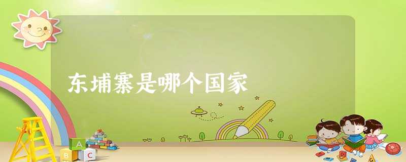 东埔寨是哪个国家 东埔寨是哪个国家