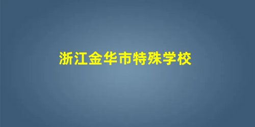 浙江金华市特殊学校 浙江金华市特殊学校