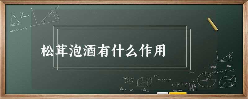 松茸泡酒有什么作用 松茸泡酒有什么作用