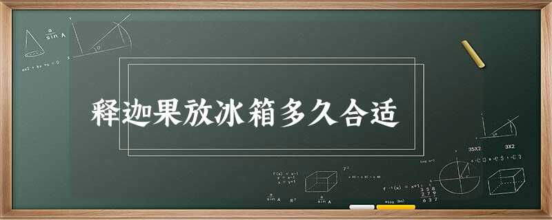 释迦果放冰箱多久合适 释迦果放冰箱多久合适