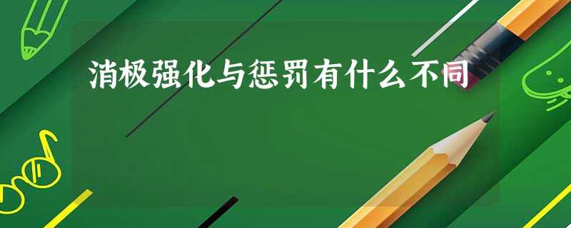 消极强化与惩罚有什么不同 消极强化与惩罚有什么不同