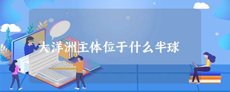 大洋洲主体位于什么半球 大洋洲主体位于什么半球