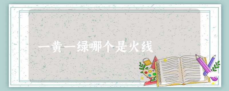 一黄一绿哪个是火线 一黄一绿哪个是火线