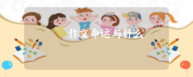 作文命运与什么 作文命运与什么