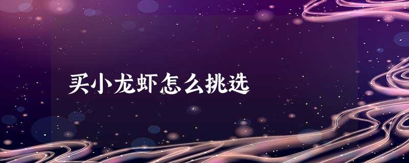 买小龙虾怎么挑选 买小龙虾怎么挑选