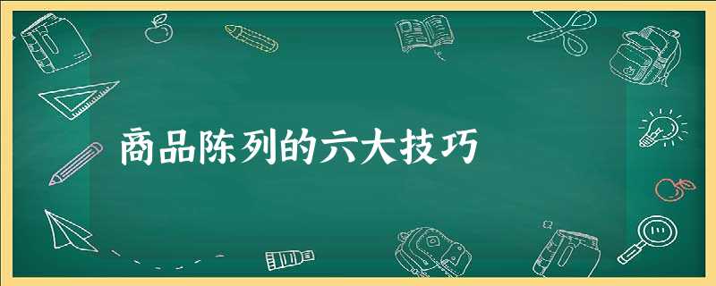 商品陈列的六大技巧 商品陈列的六大技巧