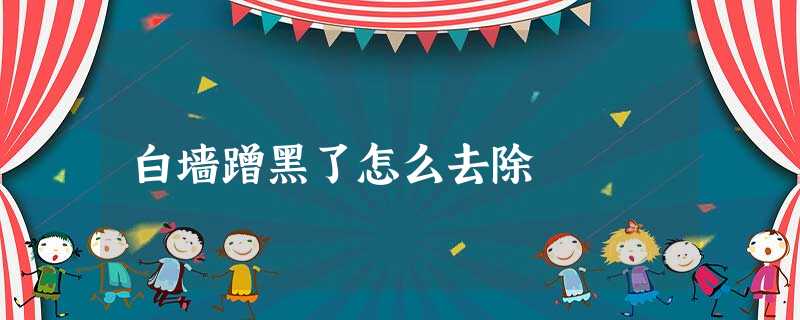 白墙蹭黑了怎么去除 白墙蹭黑了怎么去除