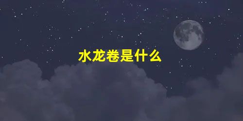 水龙卷是什么 水龙卷是什么