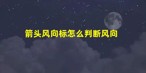 箭头风向标怎么判断风向 箭头风向标怎么判断风向
