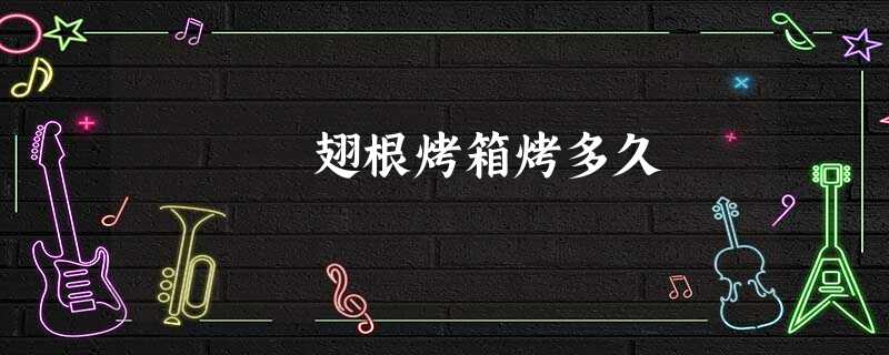 翅根烤箱烤多久 翅根烤箱烤多久