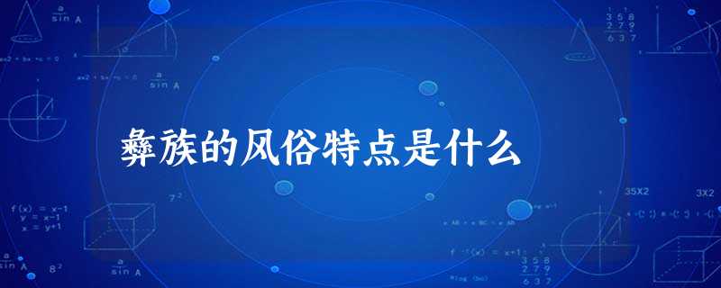 彝族的风俗特点是什么 彝族的风俗特点是什么