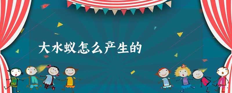 大水蚁怎么产生的 大水蚁怎么产生的