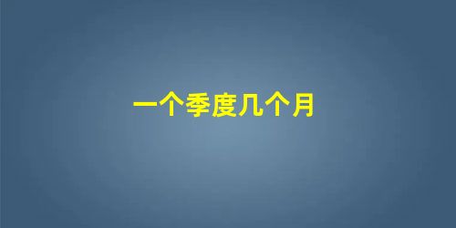 一个季度几个月 一个季度几个月
