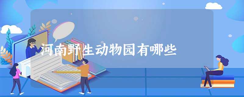 河南野生动物园有哪些 河南野生动物园有哪些