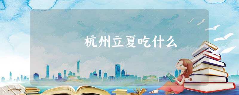 杭州立夏吃什么 杭州立夏吃什么