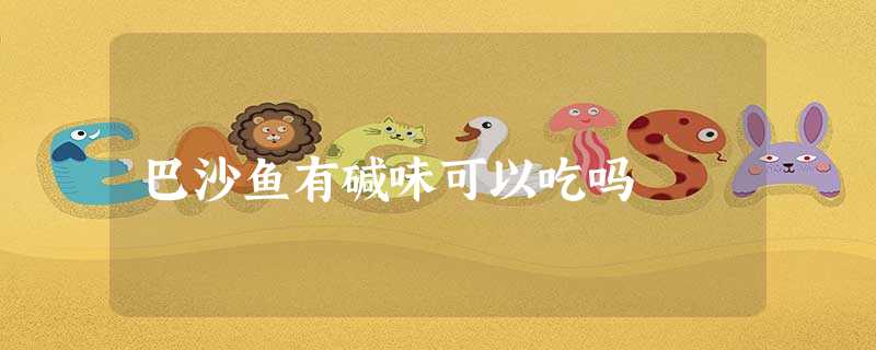 巴沙鱼有碱味可以吃吗 巴沙鱼有碱味可以吃吗