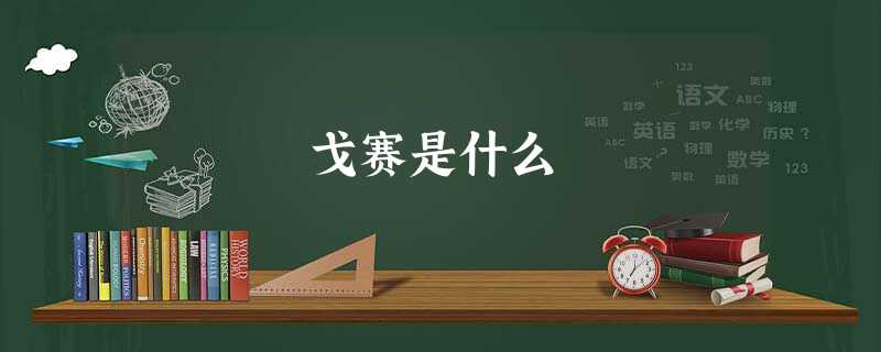 戈赛是什么 戈赛是什么