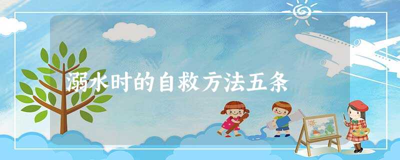 溺水时的自救方法五条 溺水时的自救方法五条