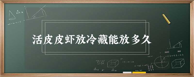 活皮皮虾放冷藏能放多久 活皮皮虾放冷藏能放多久