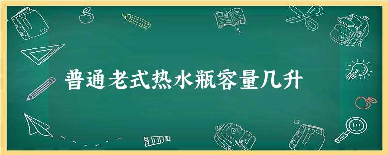 普通老式热水瓶容量几升 普通老式热水瓶容量几升