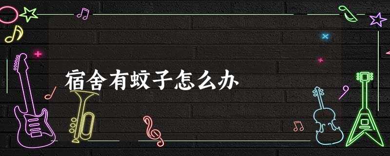 宿舍有蚊子怎么办 宿舍有蚊子怎么办