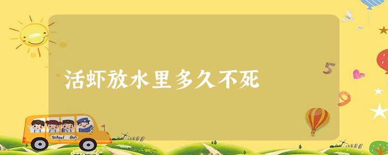 活虾放水里多久不死 活虾放水里多久不死