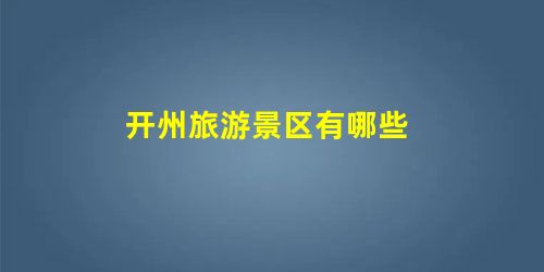 开州旅游景区有哪些 开州旅游景区有哪些