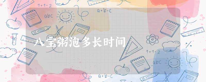 八宝粥泡多长时间 八宝粥泡多长时间