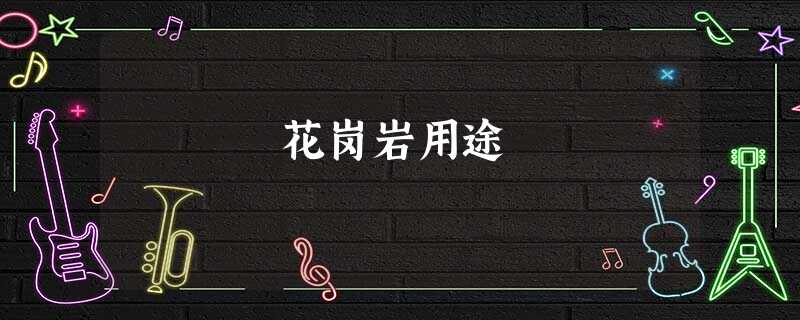 花岗岩用途 花岗岩用途