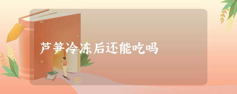 芦笋冷冻后还能吃吗 芦笋冷冻后还能吃吗