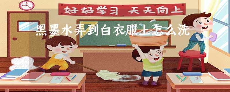 黑墨水弄到白衣服上怎么洗 黑墨水弄到白衣服上怎么洗