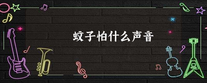 蚊子怕什么声音 蚊子怕什么声音