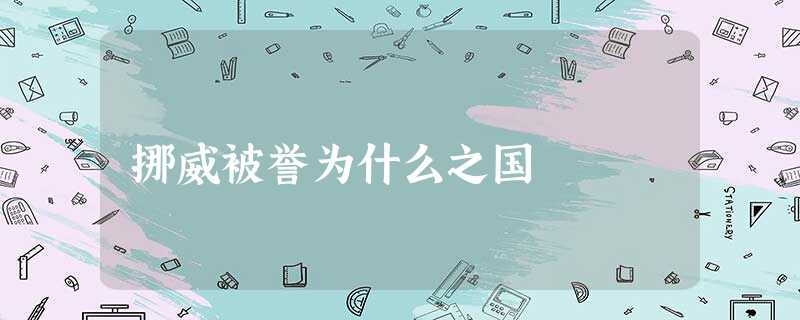 挪威被誉为什么之国 挪威被誉为什么之国