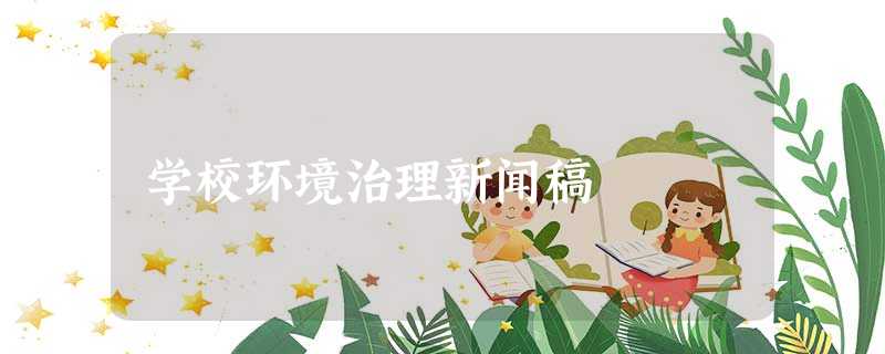学校环境治理新闻稿 学校环境治理新闻稿