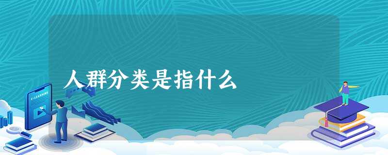 人群分类是指什么 人群分类是指什么