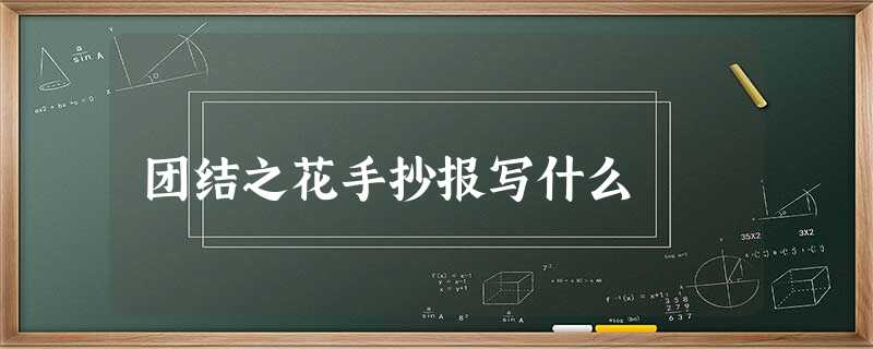 团结之花手抄报写什么 团结之花手抄报写什么