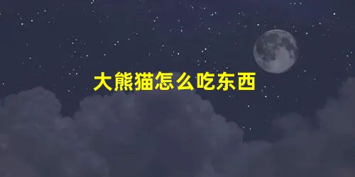 大熊猫怎么吃东西 大熊猫怎么吃东西