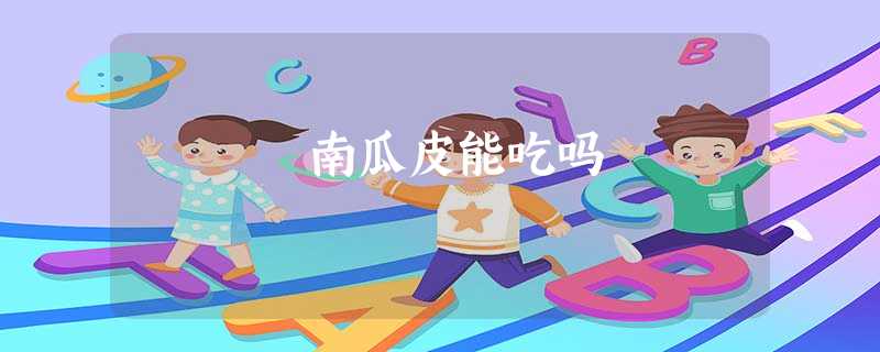 南瓜皮能吃吗 南瓜皮能吃吗